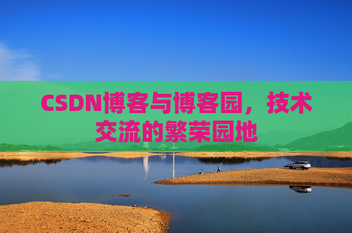 CSDN博客与博客园，技术交流的繁荣园地